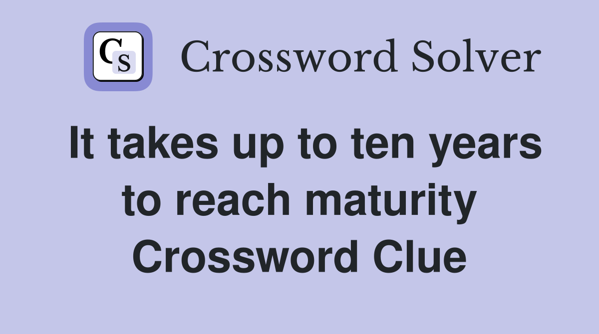 It takes up to ten years to reach maturity Crossword Clue