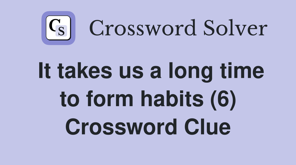 It takes us a long time to form habits (6) Crossword Clue