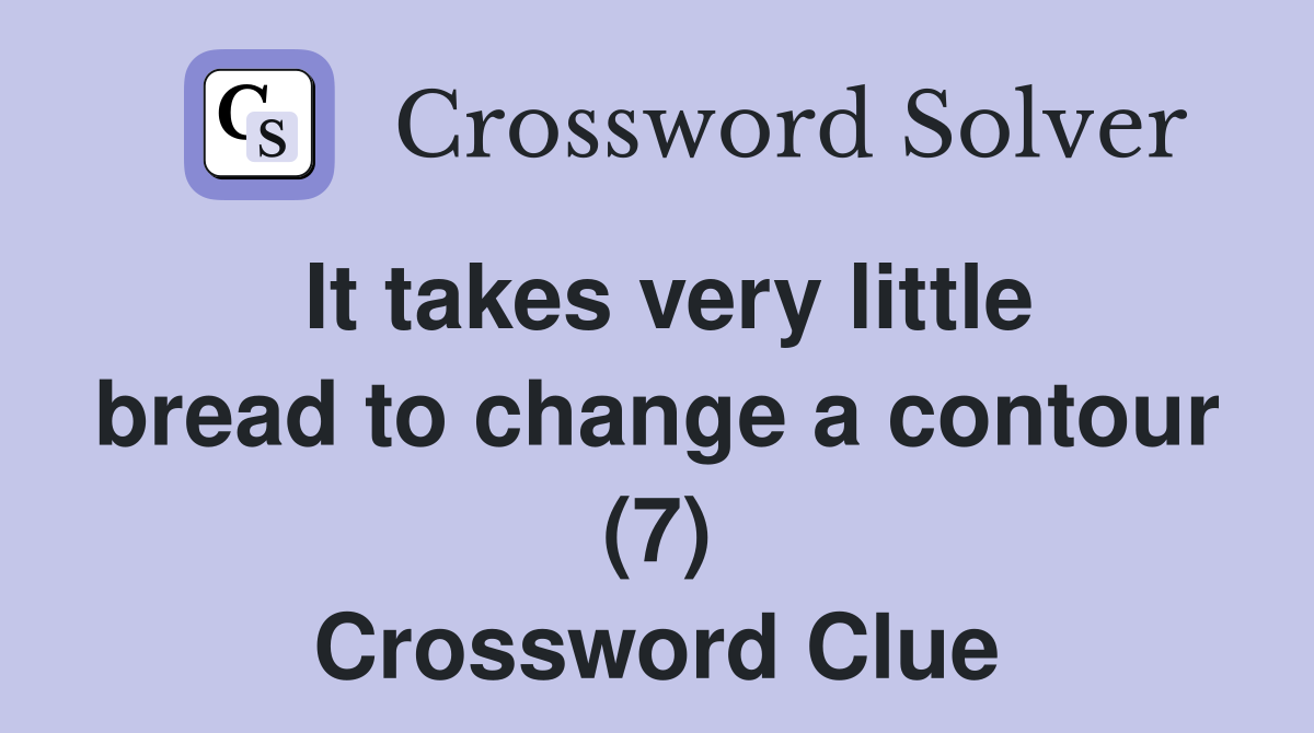 It takes very little bread to change a contour (7) Crossword Clue
