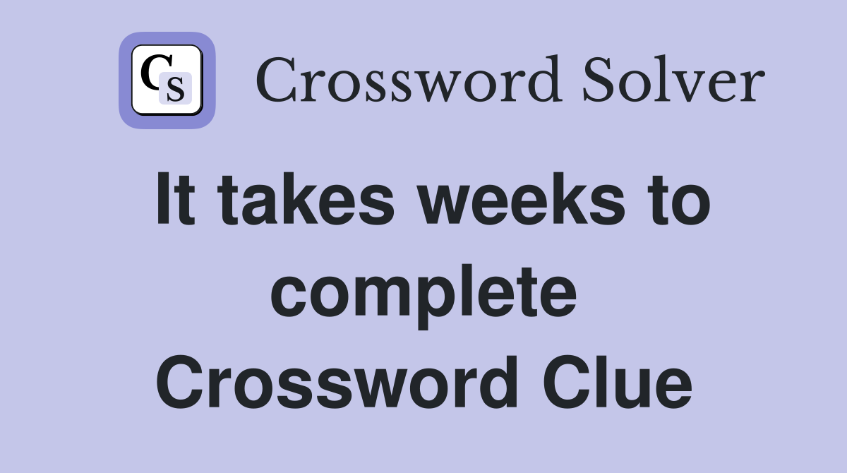 It takes weeks to complete Crossword Clue