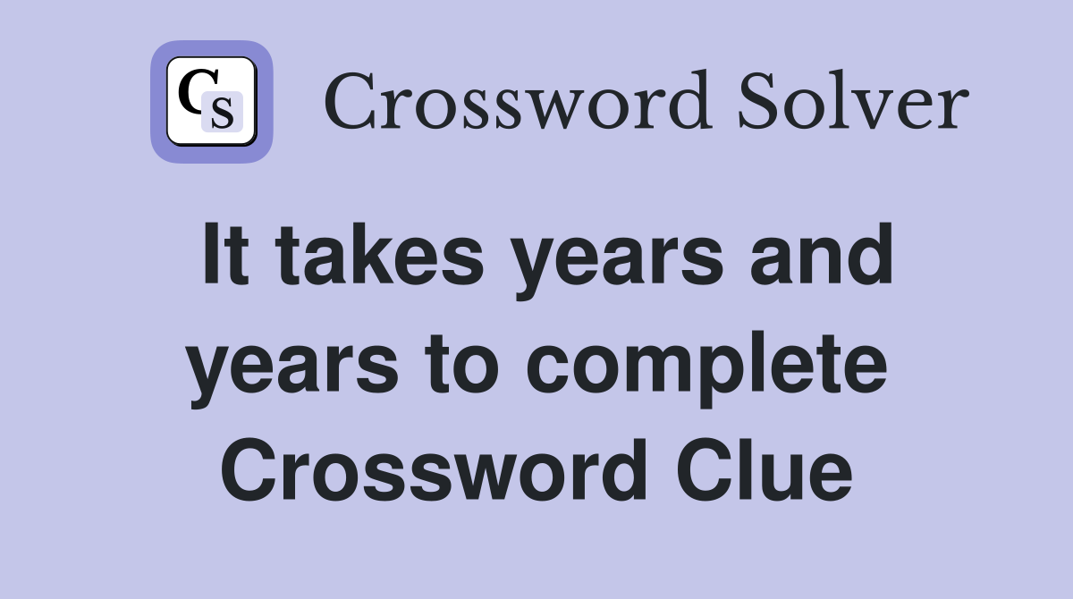 It takes years and years to complete Crossword Clue