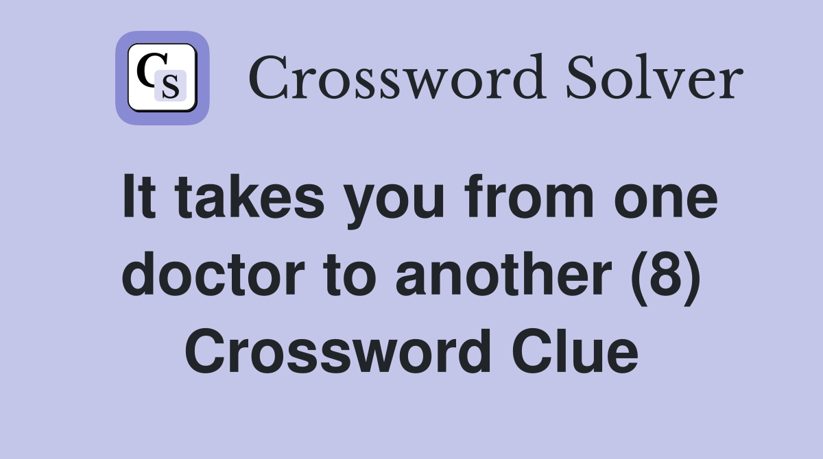 It takes you from one doctor to another (8) Crossword Clue