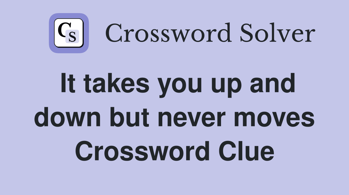 It takes you up and down but never moves Crossword Clue