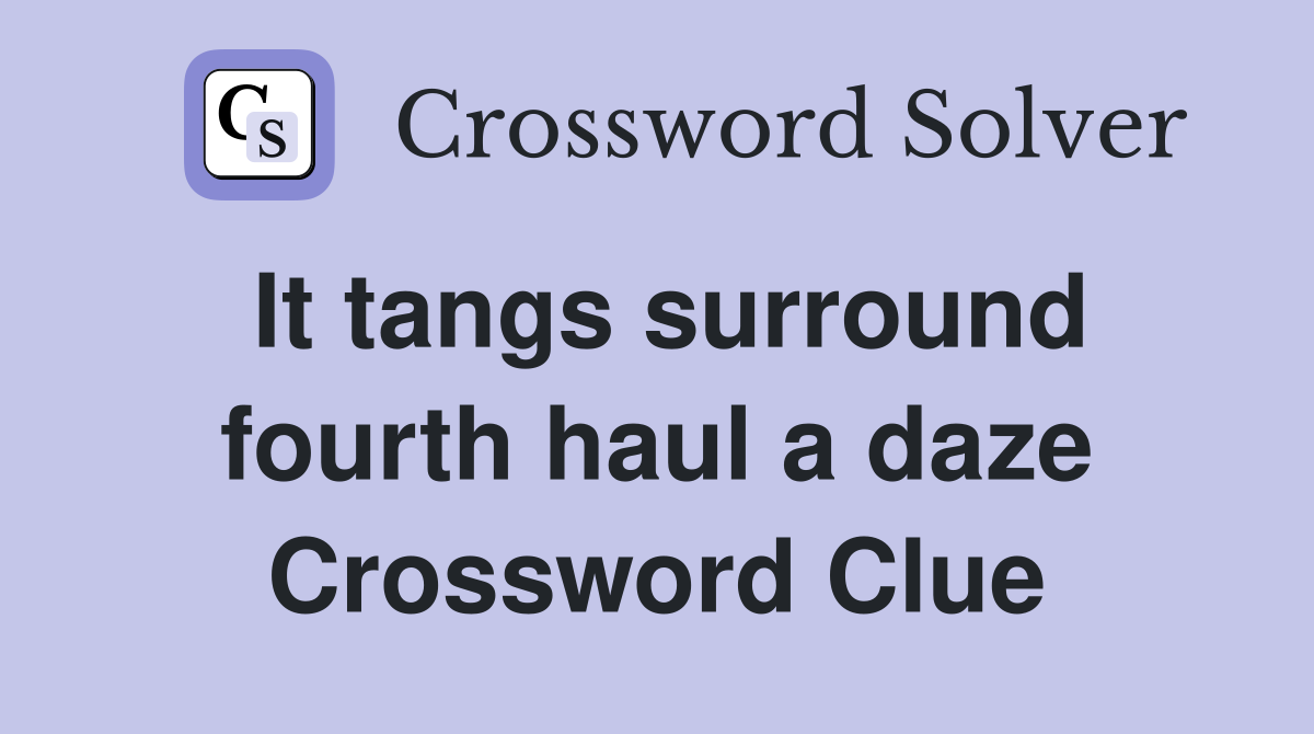 It tangs surround fourth haul a daze Crossword Clue
