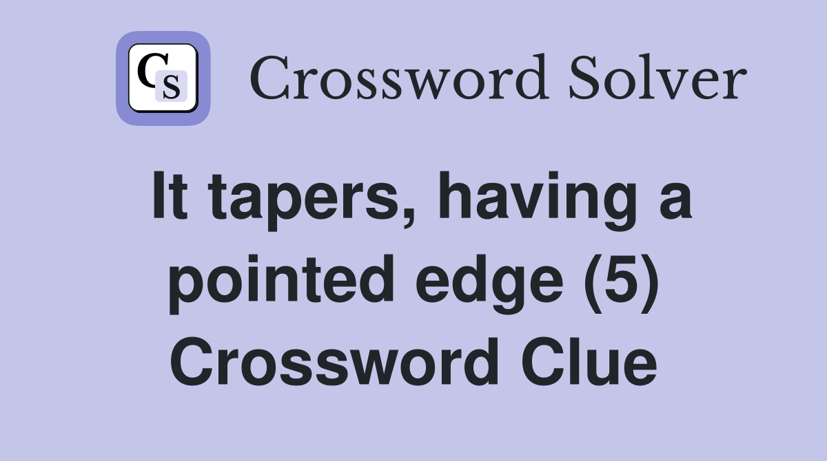 It tapers, having a pointed edge (5) Crossword Clue
