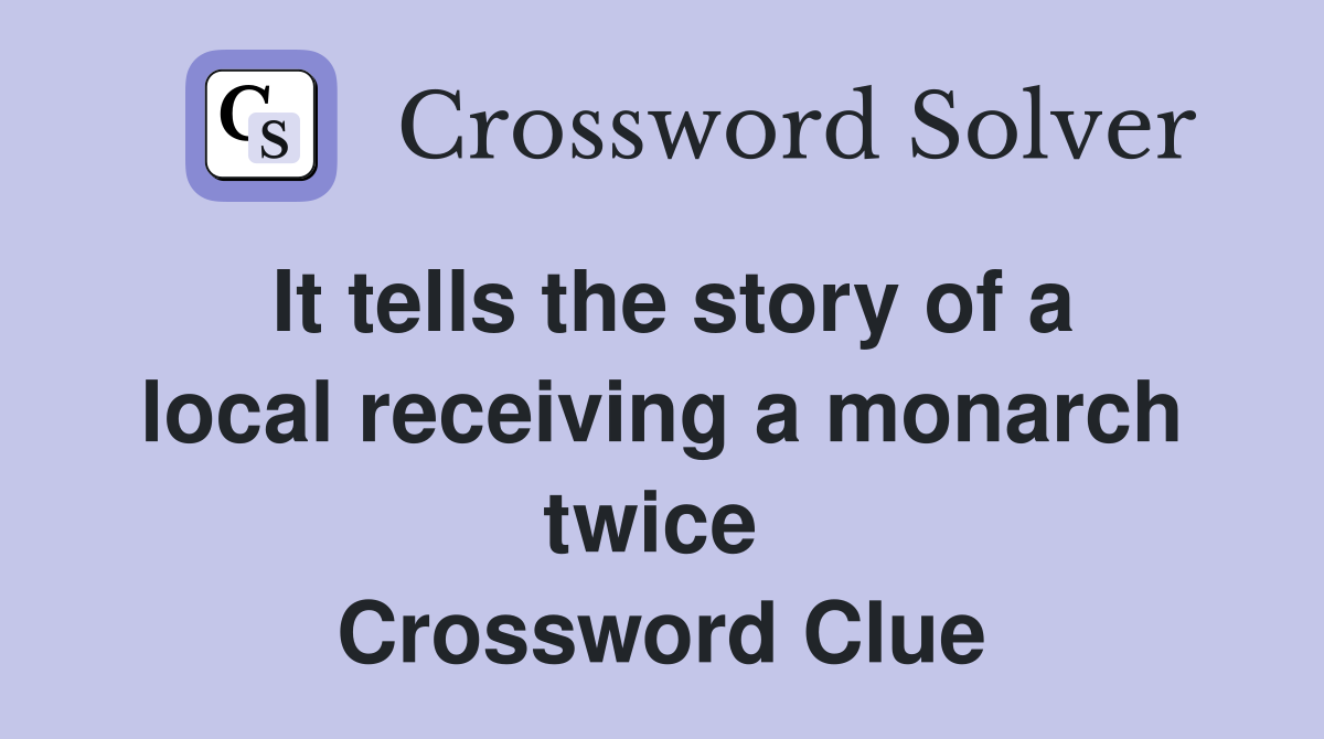 It tells the story of a local receiving a monarch twice  Crossword Clue