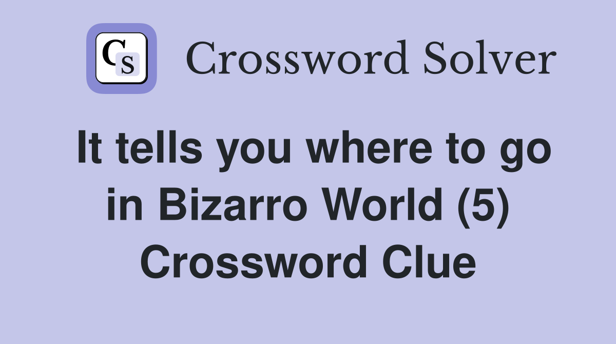 It tells you where to go in Bizarro World (5) Crossword Clue
