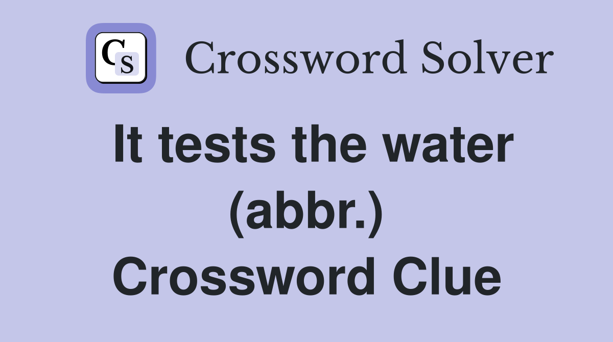 It tests the water (abbr.) Crossword Clue