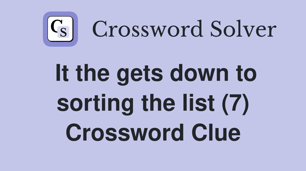 It the gets down to sorting the list (7) Crossword Clue