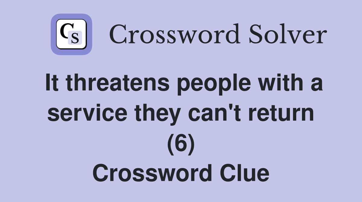 It threatens people with a service they can't return (6) Crossword Clue