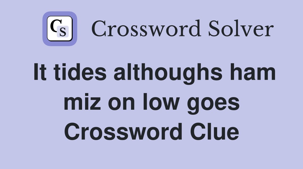 It tides althoughs ham miz on low goes Crossword Clue