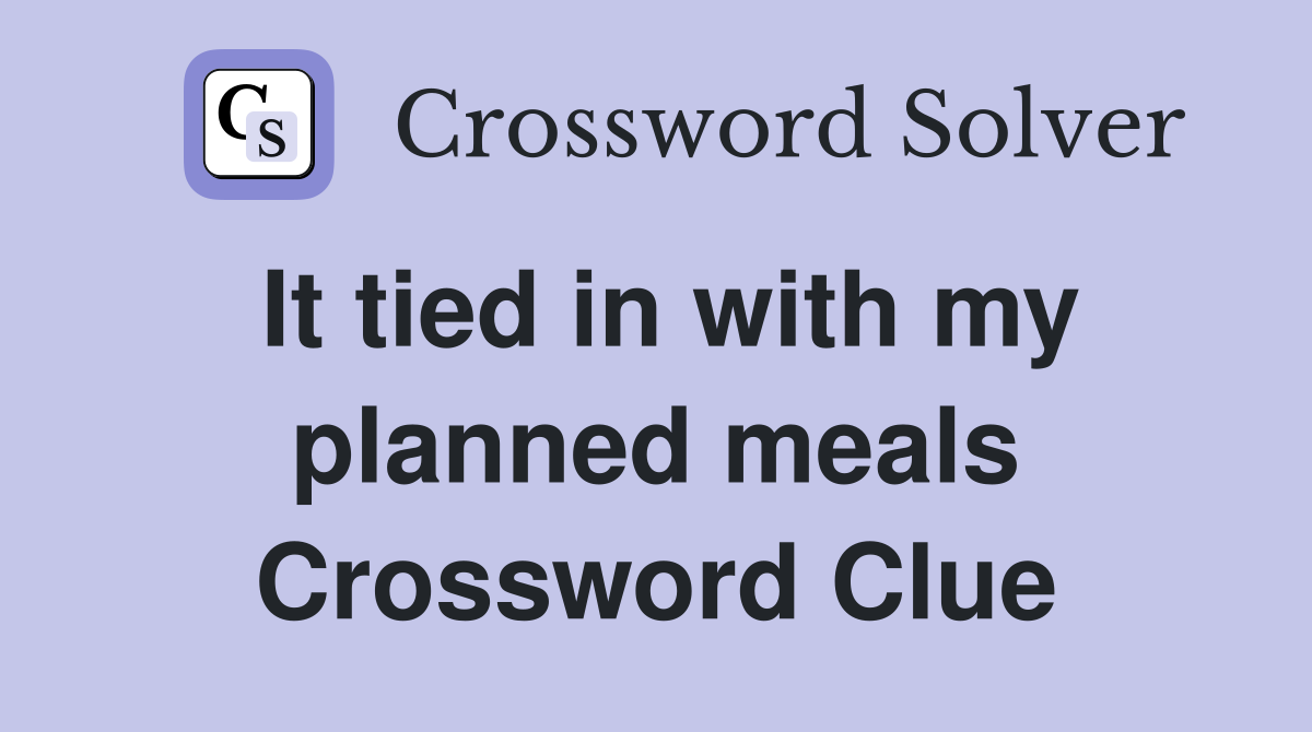 It tied in with my planned meals Crossword Clue