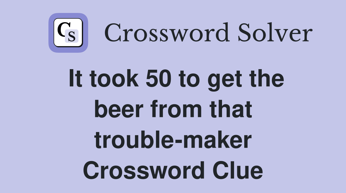 It took 50 to get the beer from that trouble-maker Crossword Clue
