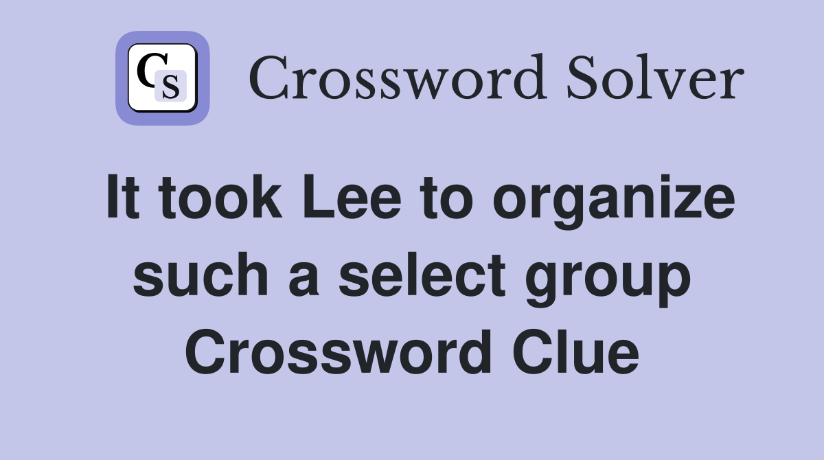 It took Lee to organize such a select group Crossword Clue