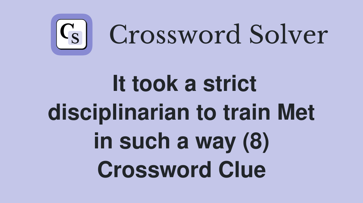 It took a strict disciplinarian to train Met in such a way (8) Crossword Clue