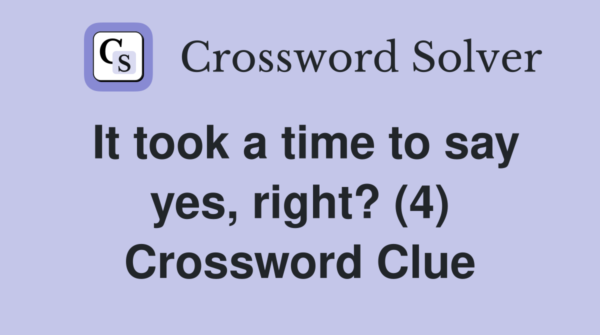 It took a time to say yes, right? (4) Crossword Clue