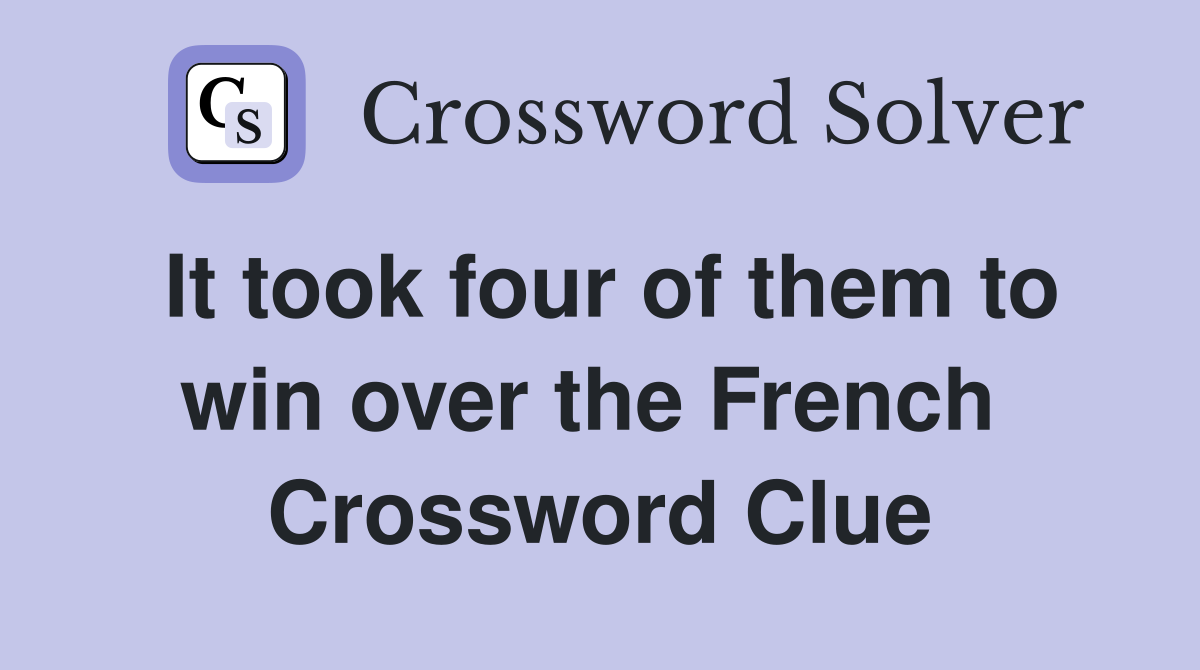 It took four of them to win over the French  Crossword Clue