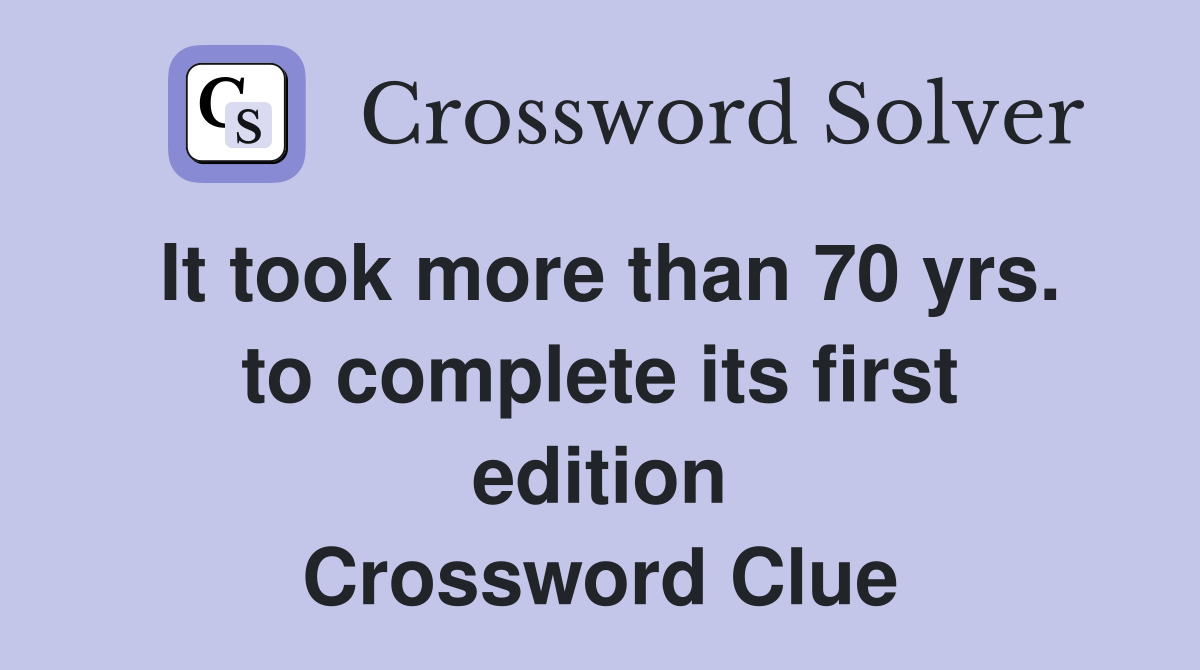 It took more than 70 yrs. to complete its first edition Crossword Clue