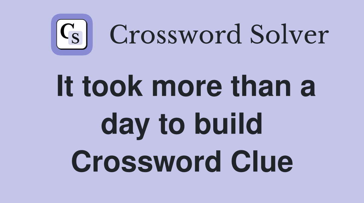 It took more than a day to build Crossword Clue