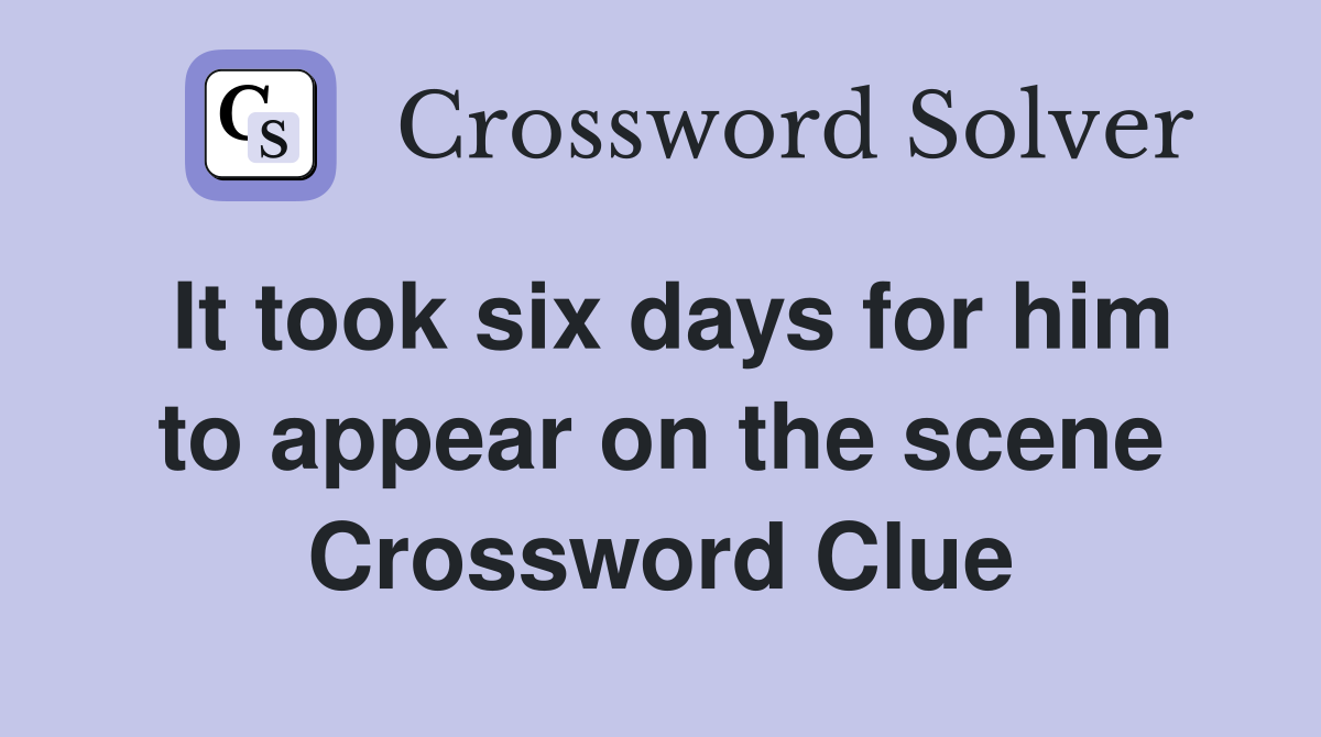 It took six days for him to appear on the scene Crossword Clue