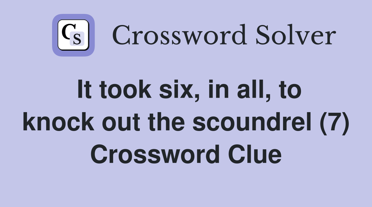 It took six, in all, to knock out the scoundrel (7) Crossword Clue