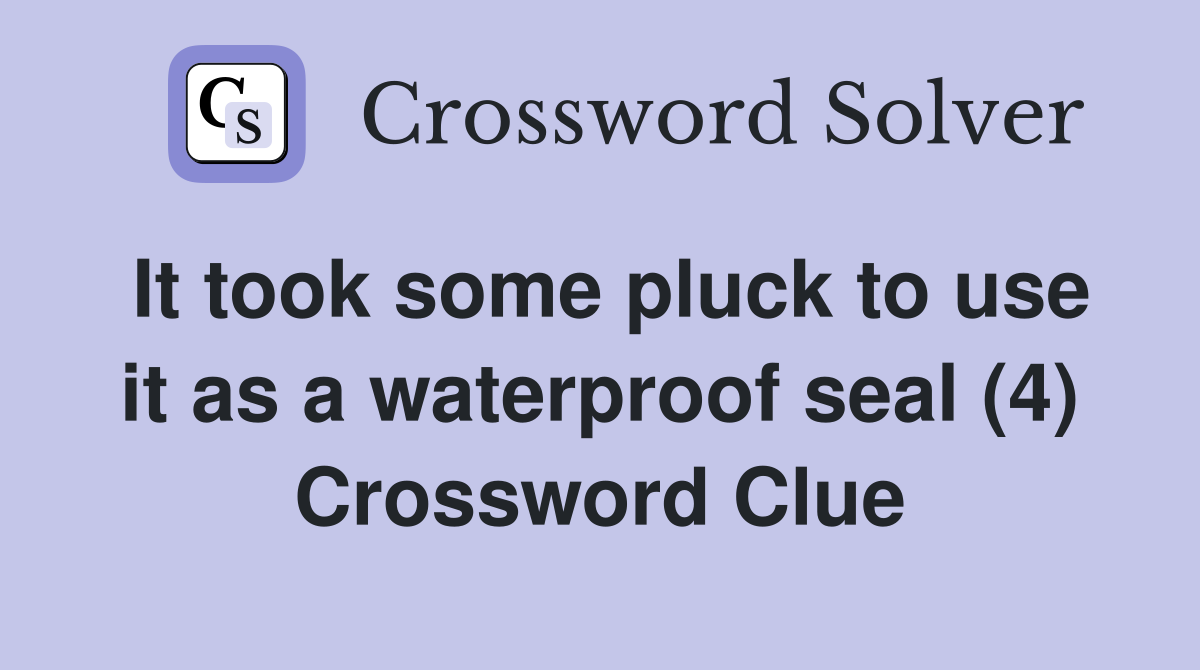 It took some pluck to use it as a waterproof seal (4) Crossword Clue