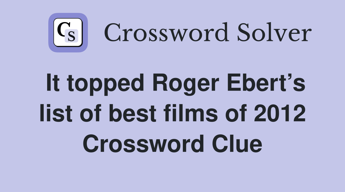 It topped Roger Ebert’s list of best films of 2012 Crossword Clue