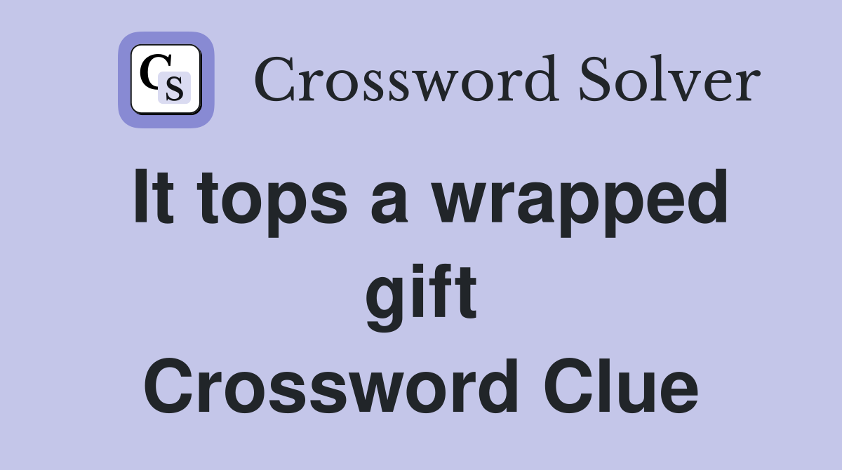 It tops a wrapped gift Crossword Clue