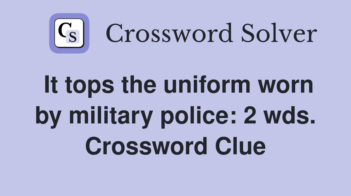 It tops the uniform worn by military police: 2 wds. Crossword Clue