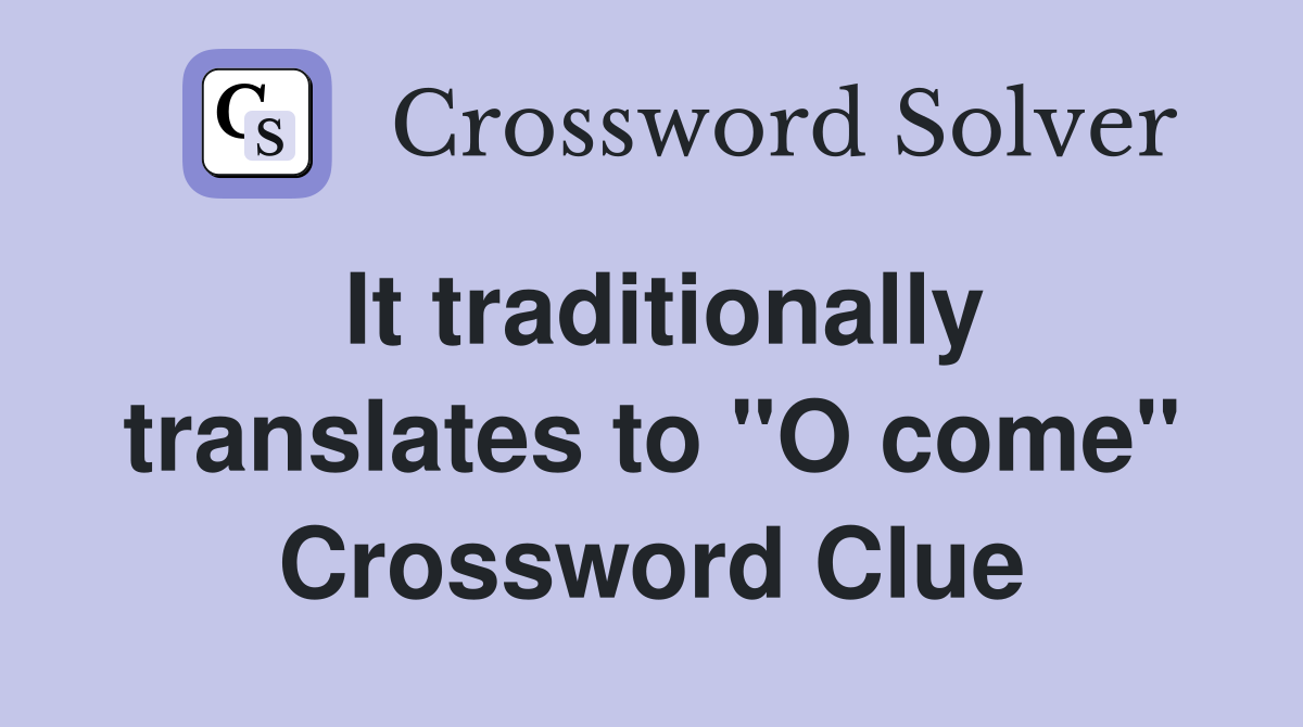 It traditionally translates to "O come" Crossword Clue