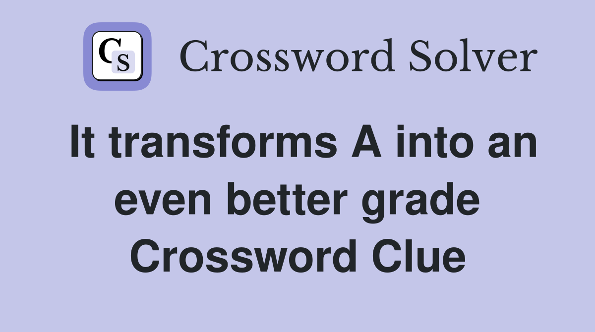 It transforms A into an even better grade Crossword Clue