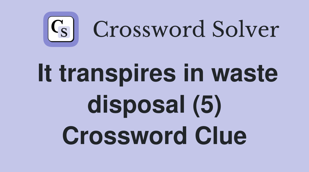 It transpires in waste disposal (5) Crossword Clue