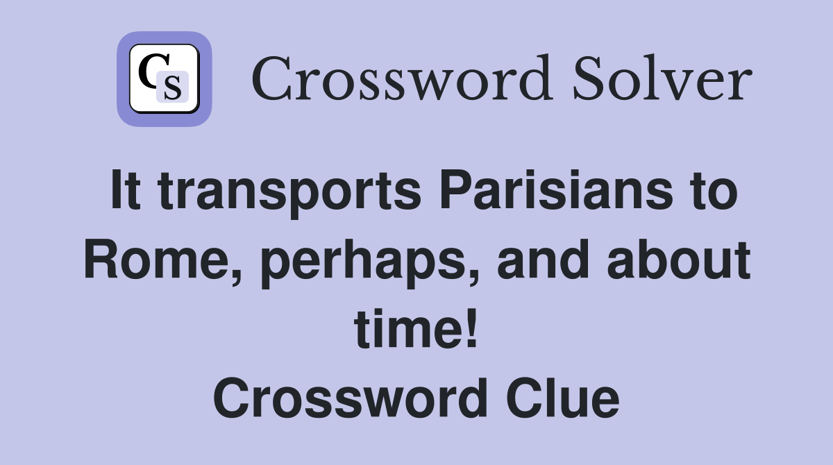 It transports Parisians to Rome, perhaps, and about time! Crossword Clue
