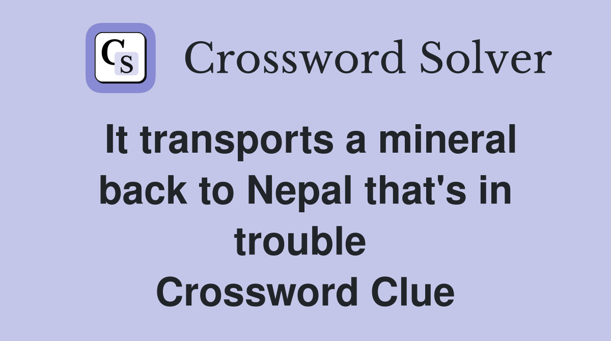 It transports a mineral back to Nepal that's in trouble  Crossword Clue