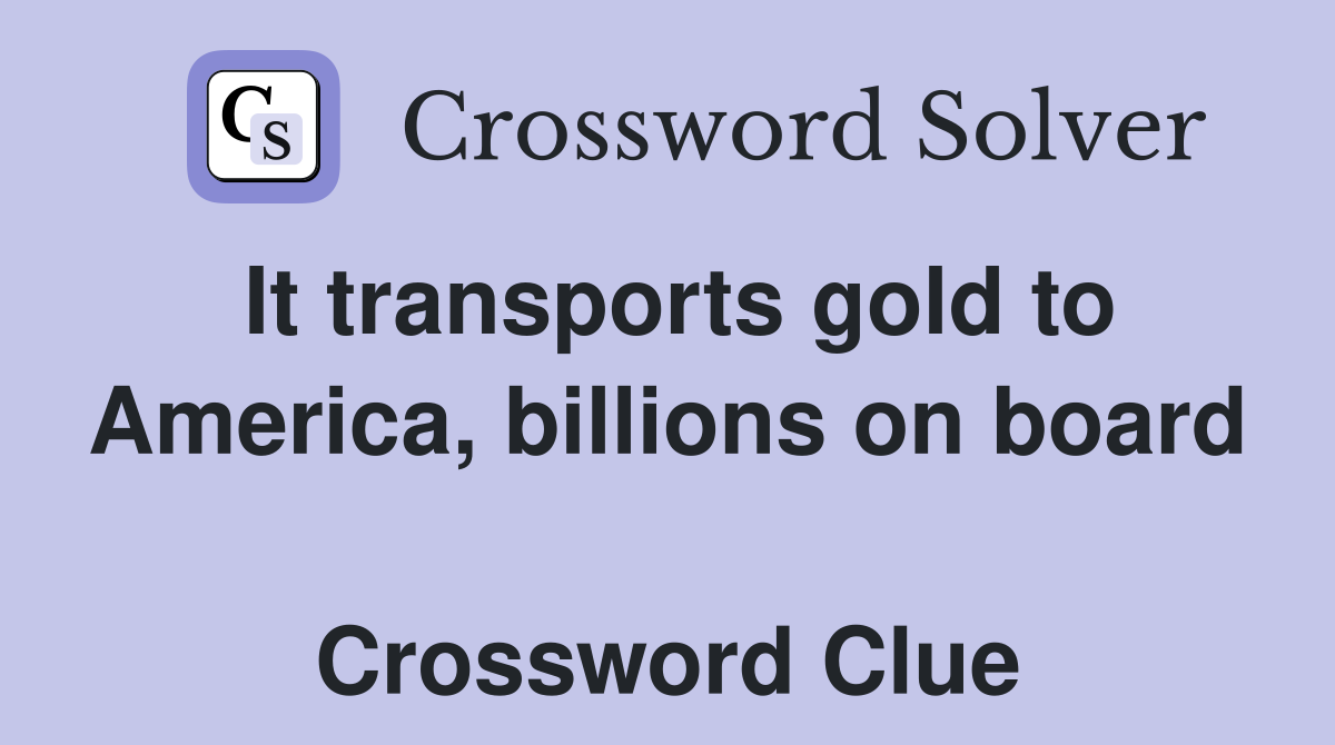 It transports gold to America, billions on board  Crossword Clue