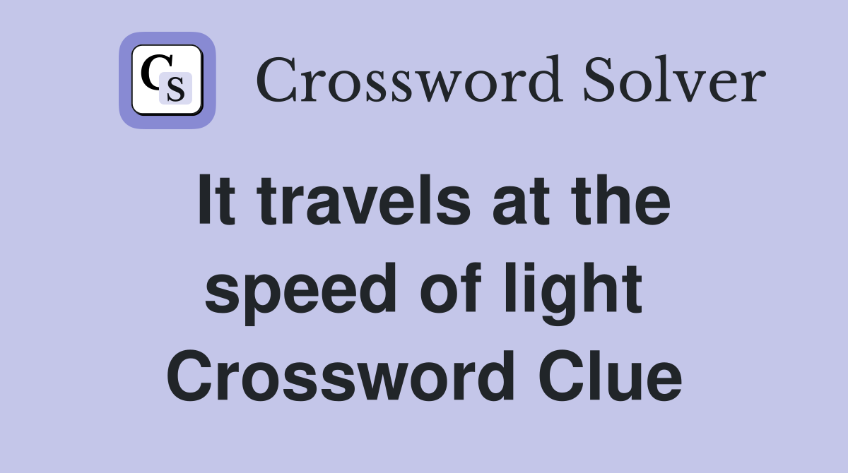 It travels at the speed of light Crossword Clue