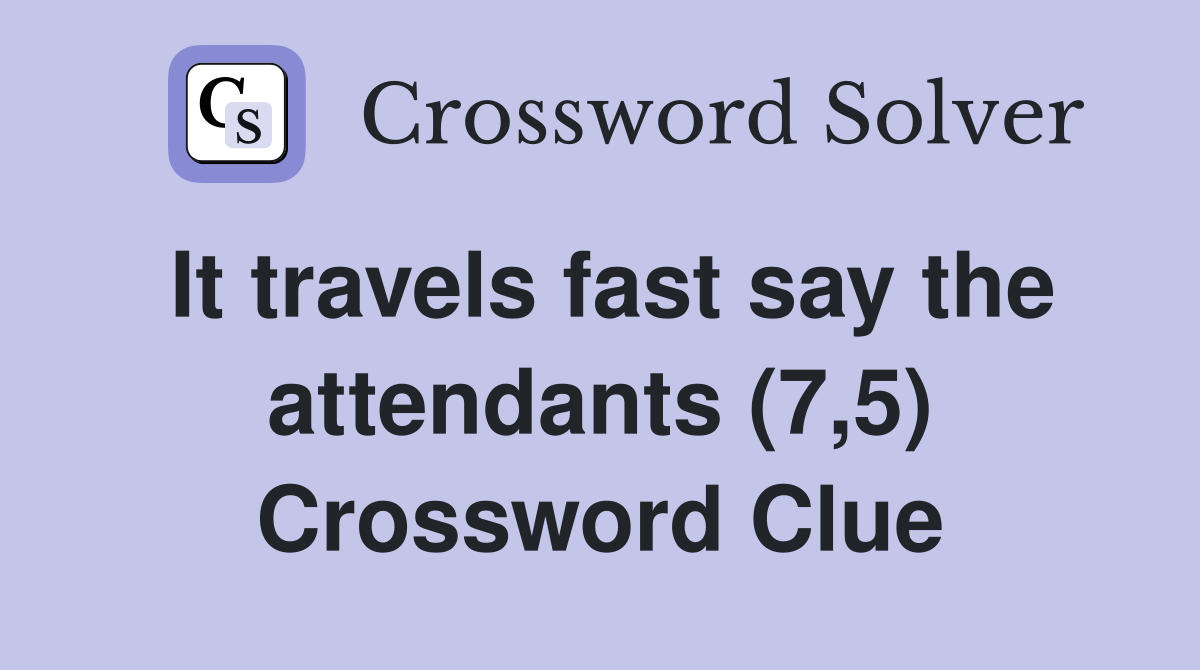 It travels fast say the attendants (7,5) Crossword Clue