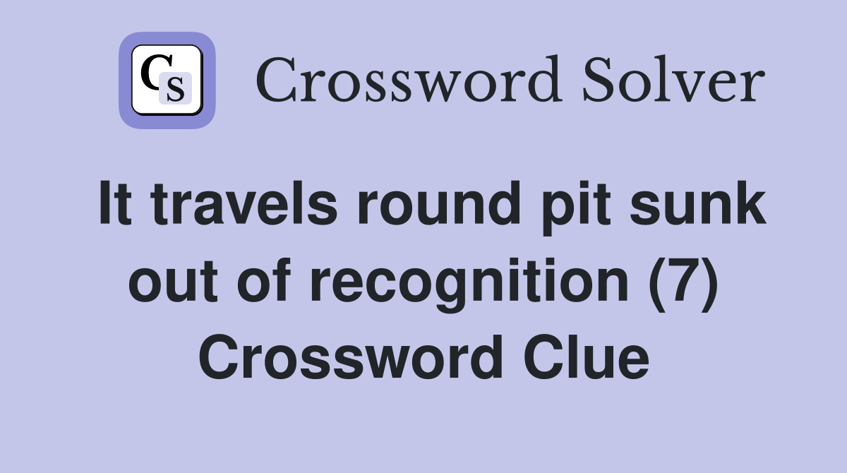 It travels round pit sunk out of recognition (7) Crossword Clue