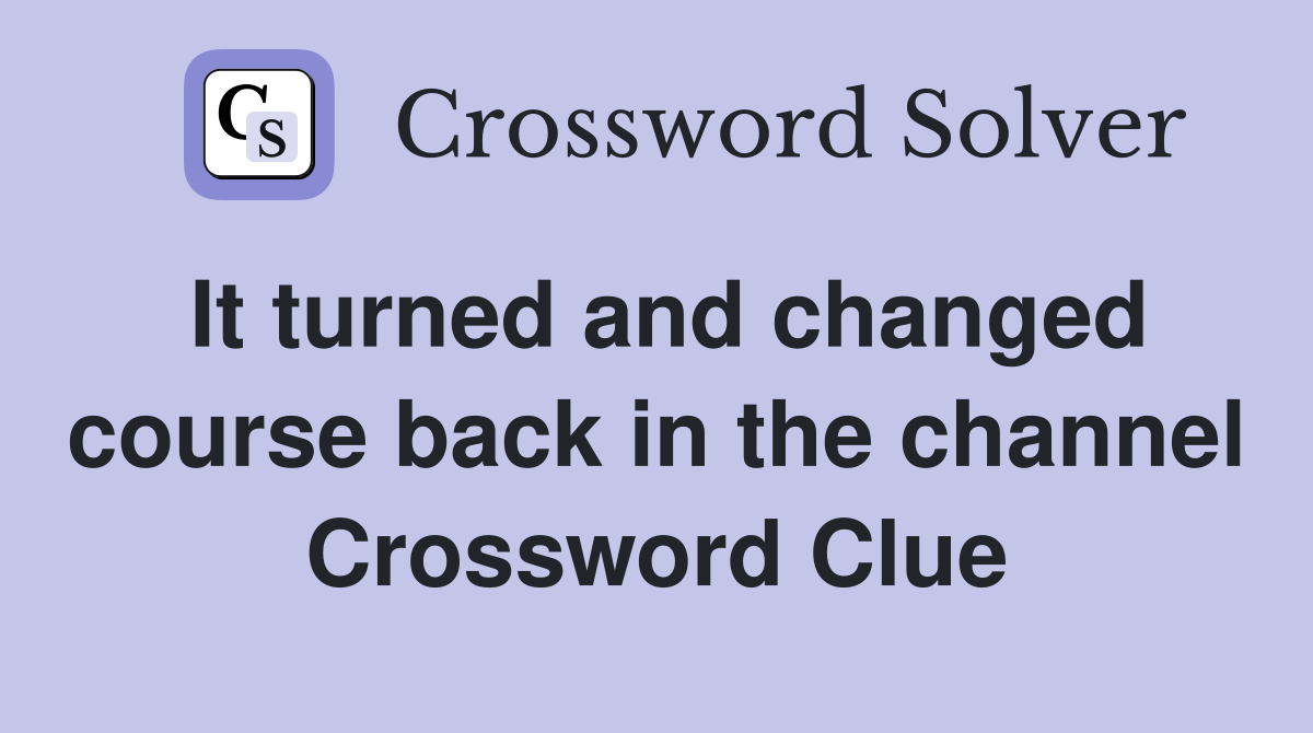 It turned and changed course back in the channel Crossword Clue