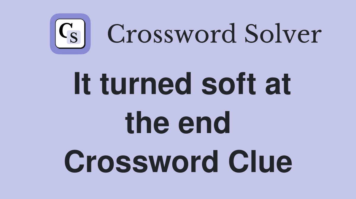 It turned soft at the end Crossword Clue