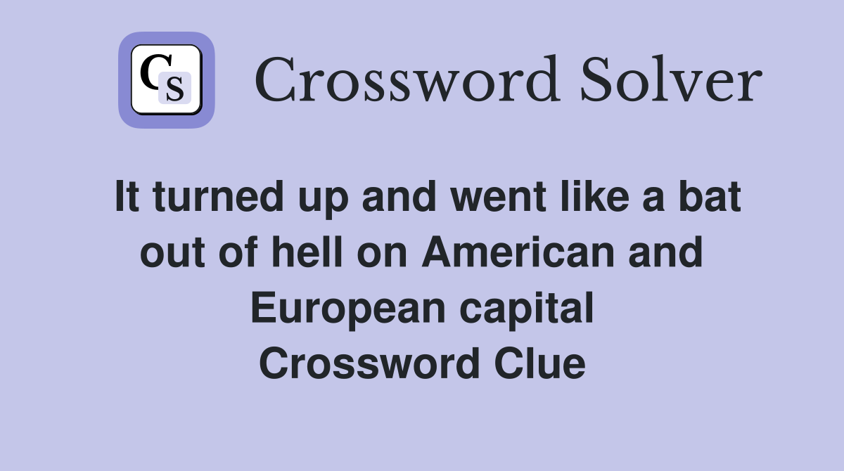 It turned up and went like a bat out of hell on American and European capital Crossword Clue