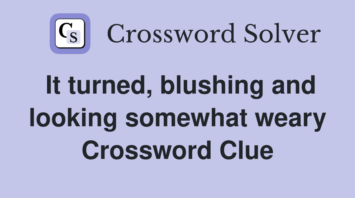 It turned, blushing and looking somewhat weary Crossword Clue