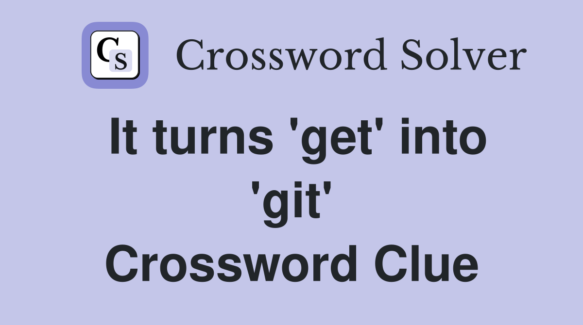 It turns 'get' into 'git' Crossword Clue