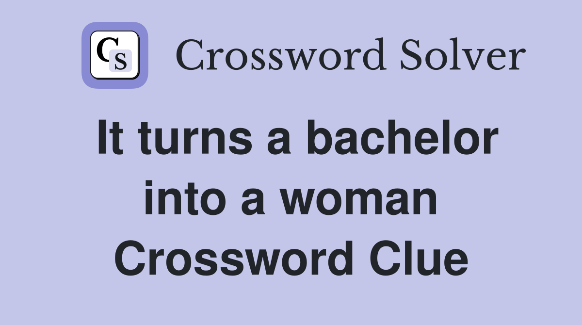 It turns a bachelor into a woman Crossword Clue