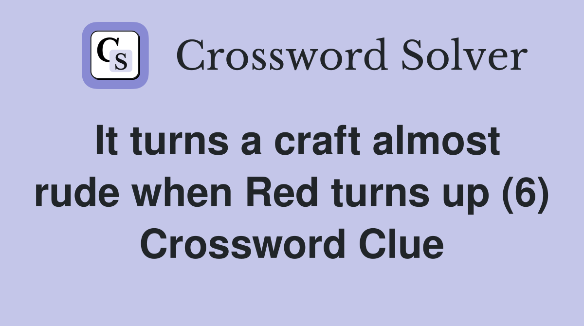 It turns a craft almost rude when Red turns up (6) Crossword Clue