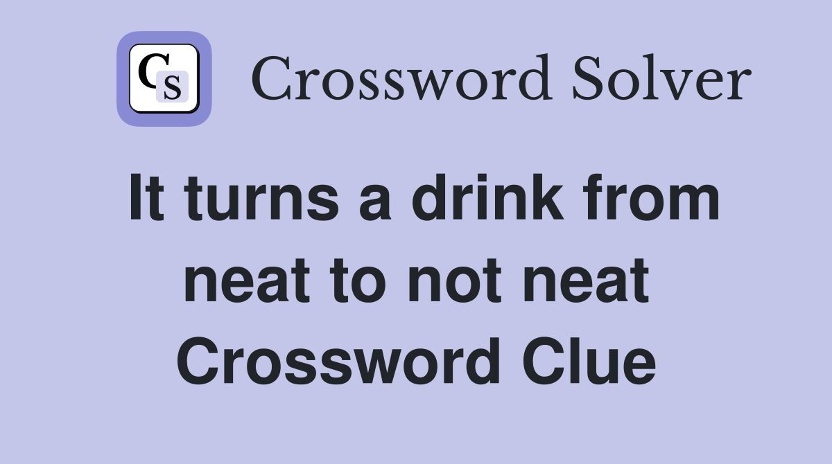 It turns a drink from neat to not neat Crossword Clue