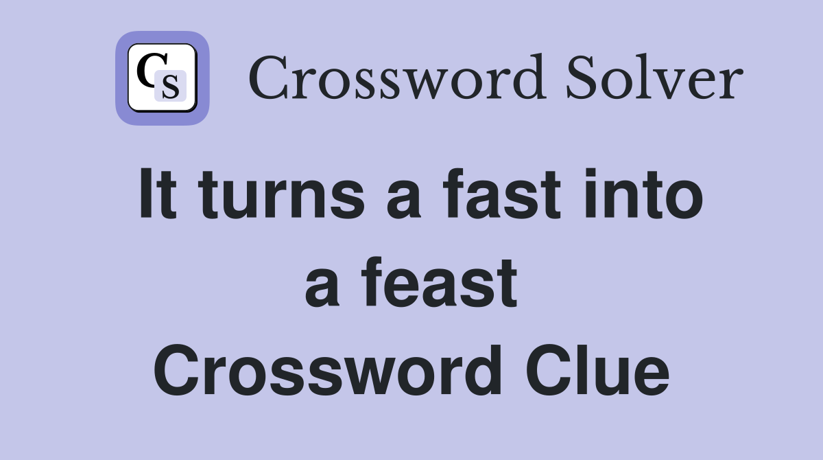 It turns a fast into a feast Crossword Clue