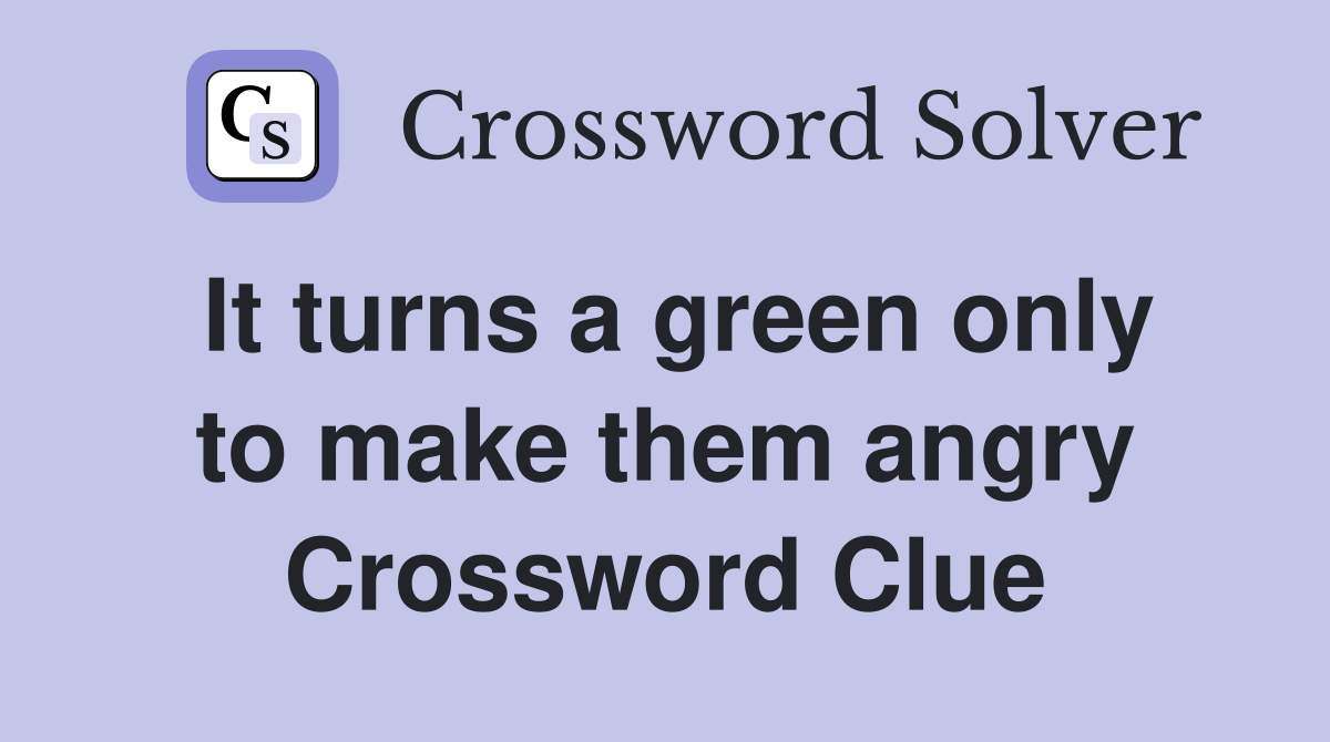 It turns a green only to make them angry Crossword Clue