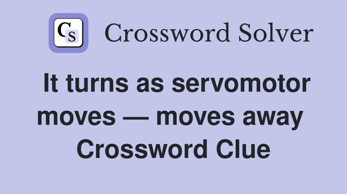 It turns as servomotor moves — moves away  Crossword Clue