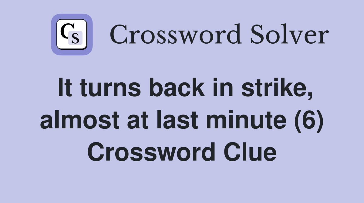 It turns back in strike, almost at last minute (6) Crossword Clue